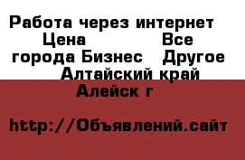 Работа через интернет › Цена ­ 20 000 - Все города Бизнес » Другое   . Алтайский край,Алейск г.